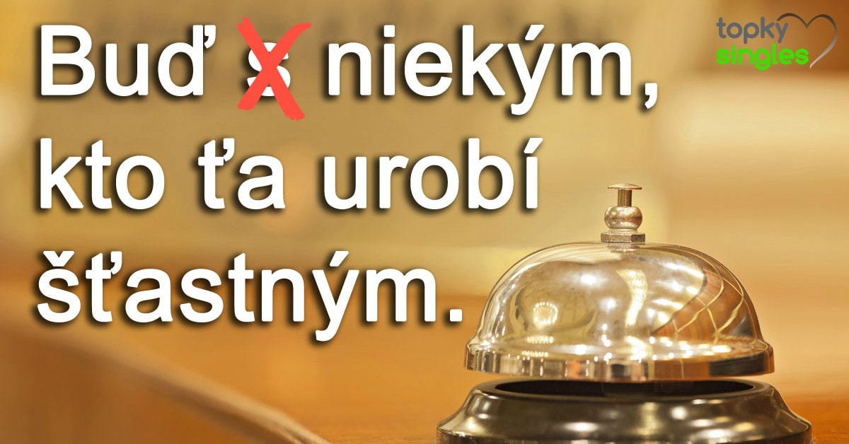 Buď niekým, kto ťa urobí šťastným.