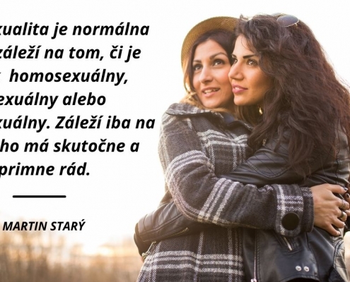 Homosexualita je normálna vec! Nezáleží na tom, či je človek homosexuálny, bisexuálny alebo heterosexuálny. Záleží iba na tom, koho má skutočne a úprimne rád.