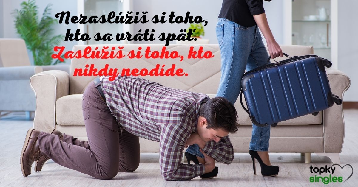 Nezaslúžiš si toho, kto sa vráti späť. Zaslúžiš si toho, kto nikdy neodíde.