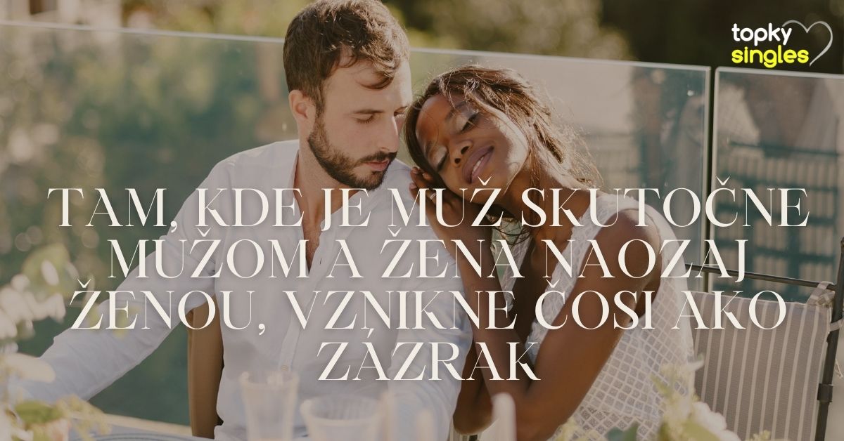 Tam, kde je muž skutočne mužom a žena naozaj ženou, vznikne čosi ako zázrak