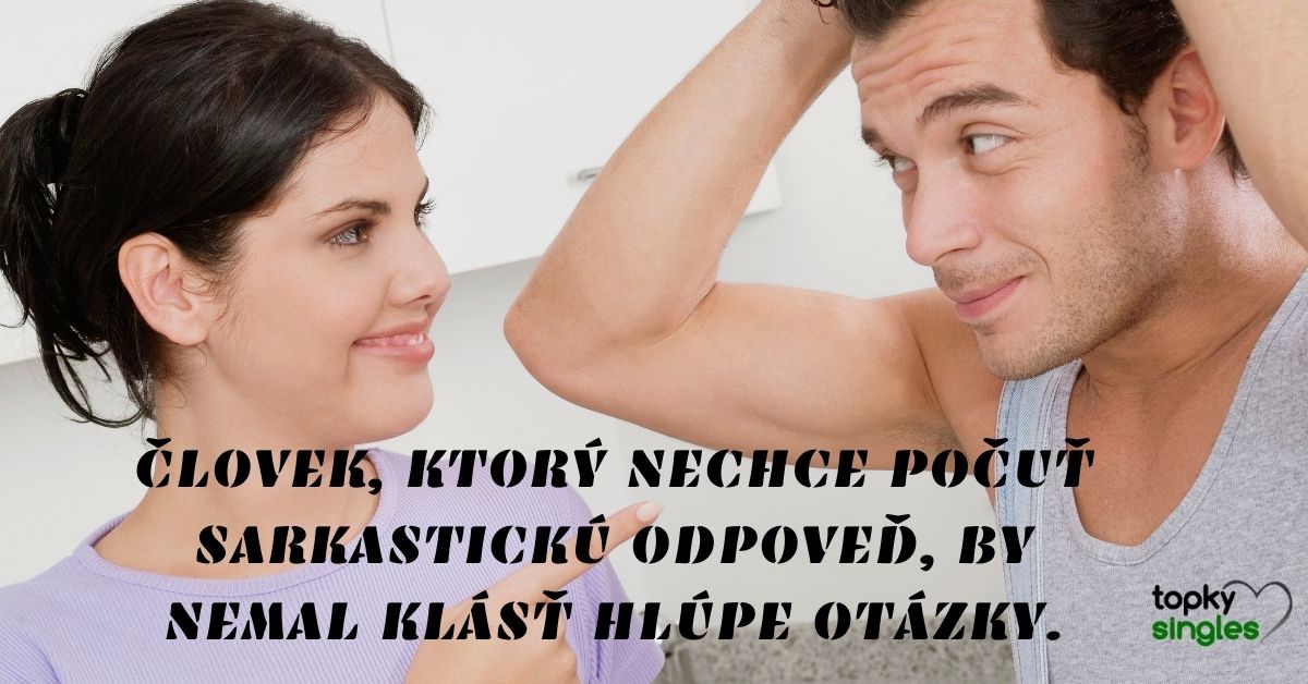 Človek, ktorý nechce počuť sarkastickú odpoveď, by nemal klásť hlúpe otázky