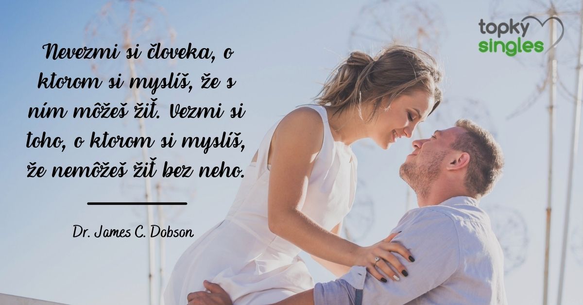 Nevezmi si človeka, o ktorom si myslíš, že s ním môžeš žiť. Vezmi si toho, o ktorom si myslíš, že nemôžeš žiť bez neho