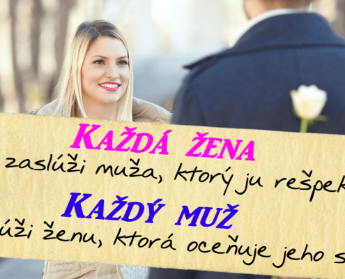 Každá žena si zaslúži muža, ktorý ju rešpektuje. Každý muž si zaslúži ženu, ktorá oceňuje jeho snahu.